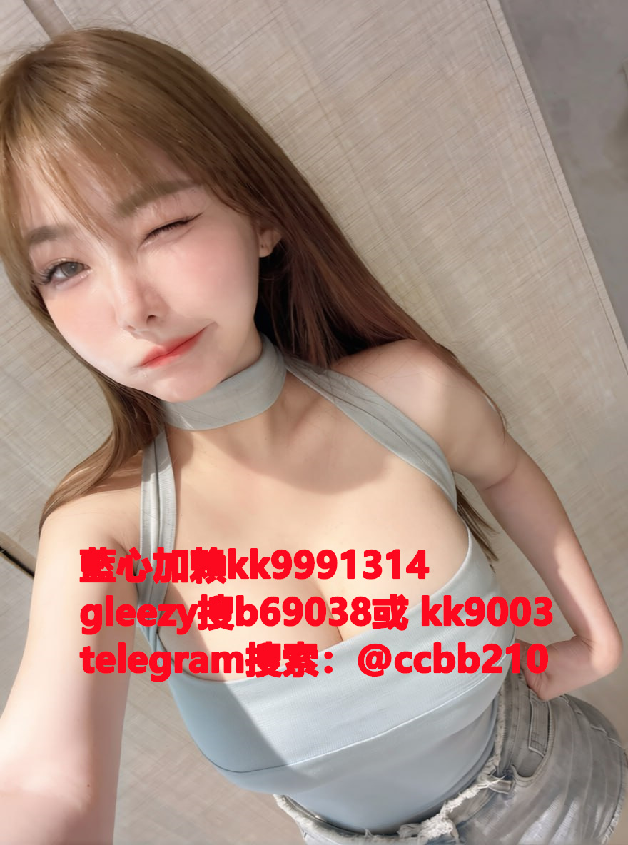 藍心外送茶gleezy號kk9003臺灣藍心外約 臺灣找小姐加藍心gleezy:b69038 #約炮 #按摩 #全套 #找茶 #茶莊 #茶訊魚訊Gleezy 賬號：kk9003 #外送茶 #外約 #過夜 #援交 #叫小姐 #喝茶Gleezy 賬號：kk9003 #找女人 #找一夜情Gleezy 賬號：kk9003  #援交妹 #外送到府 #定點 #個工Gleezy 賬號：kk9003 #全套半套服務 #到府服務  #按摩舒壓spa #做愛Gleezy 賬號：kk9003 #打炮 #包夜 #口爆
